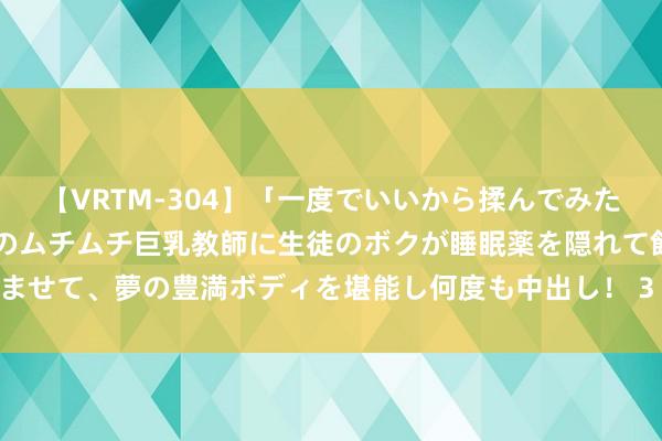 【VRTM-304】「一度でいいから揉んでみたい！」はち切れんばかりのムチムチ巨乳教師に生徒のボクが睡眠薬を隠れて飲ませて、夢の豊満ボディを堪能し何度も中出し！ 3 《心动小镇》养猫任务攻略