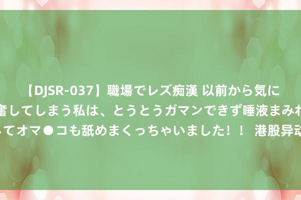 【DJSR-037】職場でレズ痴漢 以前から気になるあの娘を見つけると興奮してしまう私は、とうとうガマンできず唾液まみれでディープキスをしてオマ●コも舐めまくっちゃいました！！ 港股异动 | 好意思兰空港(00357)急涨近7% 仲裁裁决好于预期 公司有望在色泽年开释利润