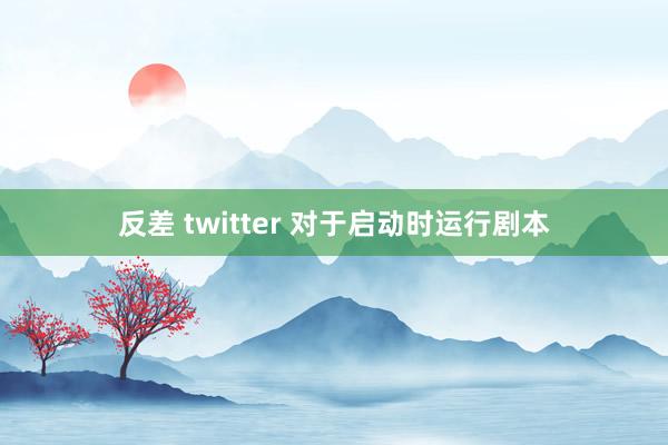 反差 twitter 对于启动时运行剧本