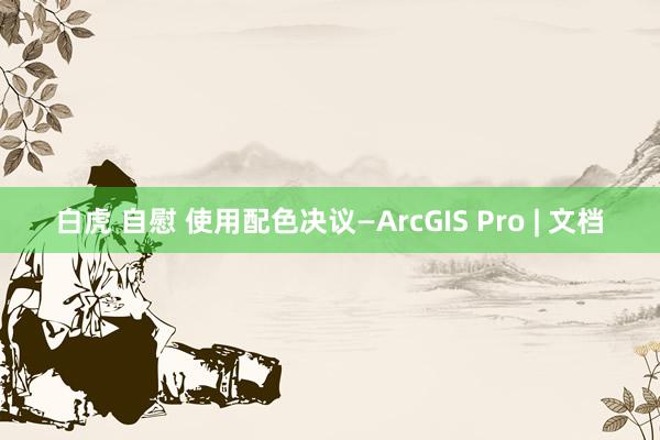 白虎 自慰 使用配色决议—ArcGIS Pro | 文档