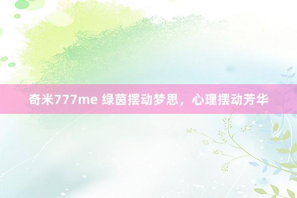 奇米777me 绿茵摆动梦思，心理摆动芳华