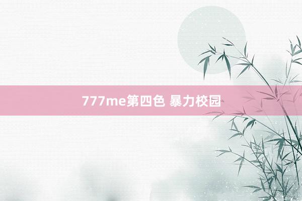 777me第四色 暴力校园